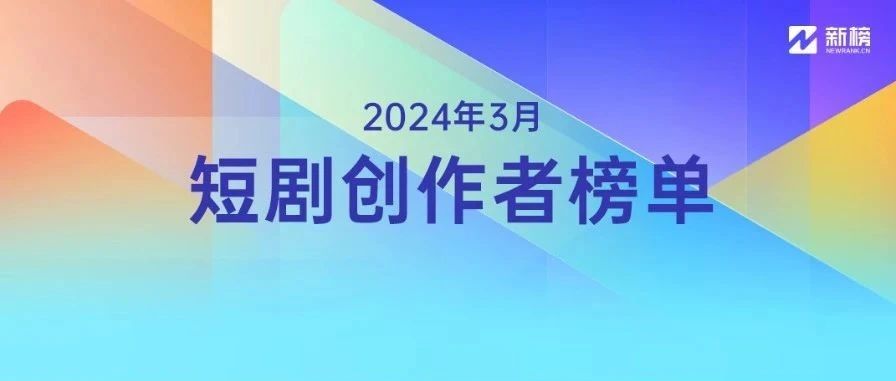 谁是最有影响力短剧创作者？新榜正式发布《短剧创作者影响力榜单》